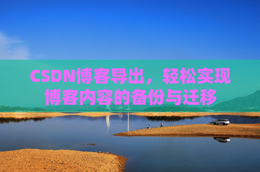 CSDN博客导出，轻松实现博客内容的备份与迁移