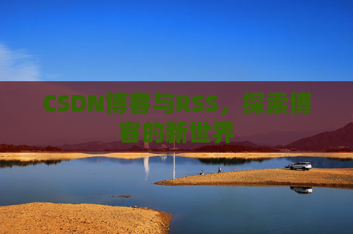 CSDN博客与RSS，探索博客的新世界