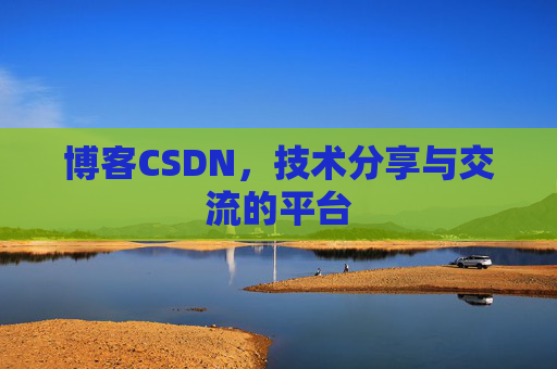 博客CSDN，技术分享与交流的平台
