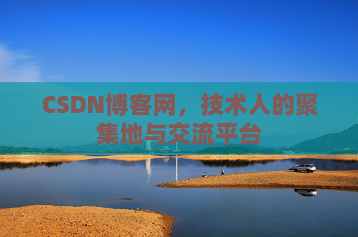 CSDN博客网，技术人的聚集地与交流平台